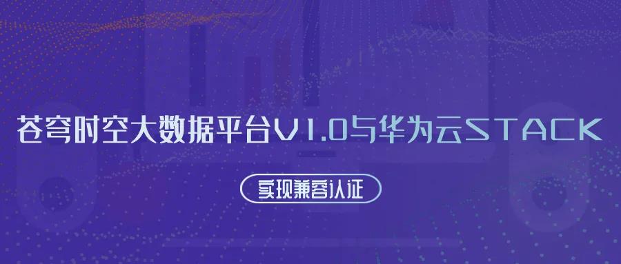 聚焦國產(chǎn)云 | 蒼穹時空大數(shù)據(jù)平臺V1.0與華為云Stack實現(xiàn)兼容認(rèn)證！