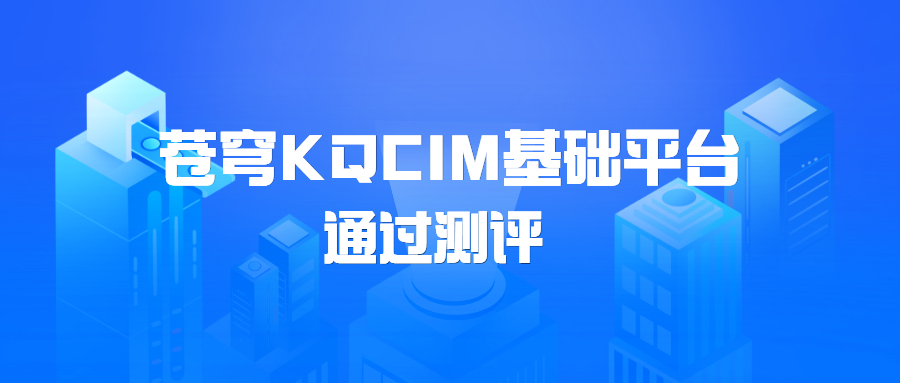 蒼穹KQCIM基礎平臺正式通過城市信息模型（CIM）基礎平臺軟件測評